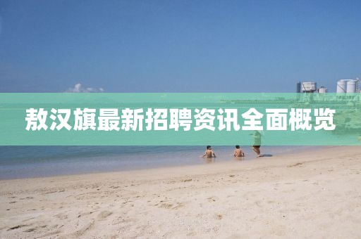 敖汉旗最新招聘资讯全面概览