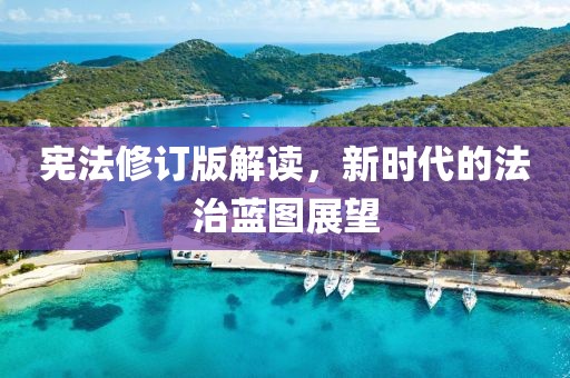 宪法修订版解读，新时代的法治蓝图展望