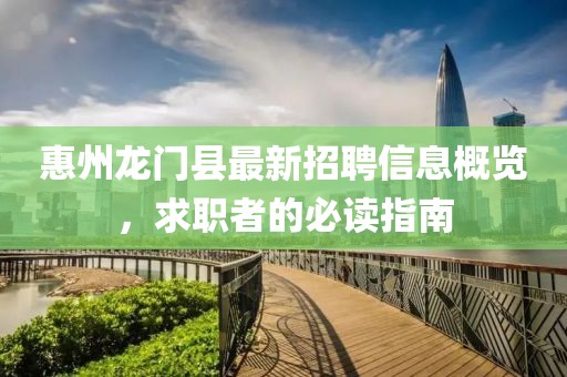 惠州龙门县最新招聘信息概览，求职者的必读指南