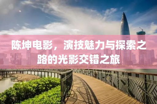 陈坤电影，演技魅力与探索之路的光影交错之旅