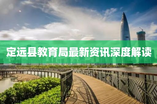 定远县教育局最新资讯深度解读