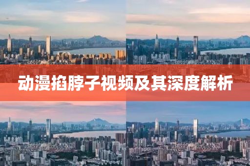 动漫掐脖子视频及其深度解析