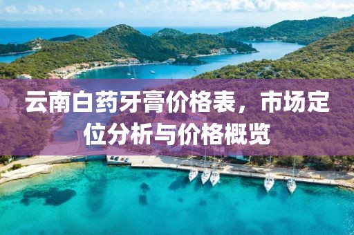 云南白药牙膏价格表，市场定位分析与价格概览