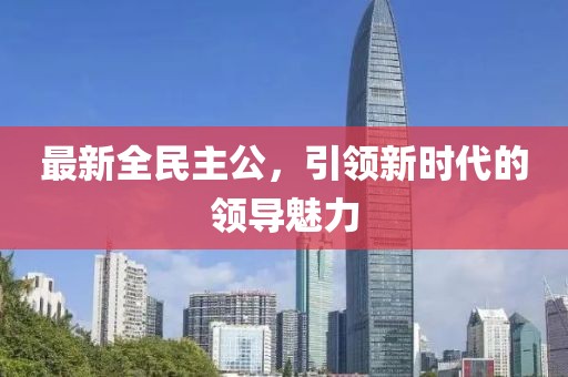 最新全民主公，引领新时代的领导魅力