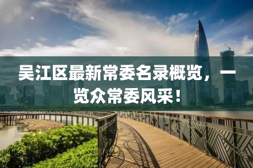 吴江区最新常委名录概览，一览众常委风采！
