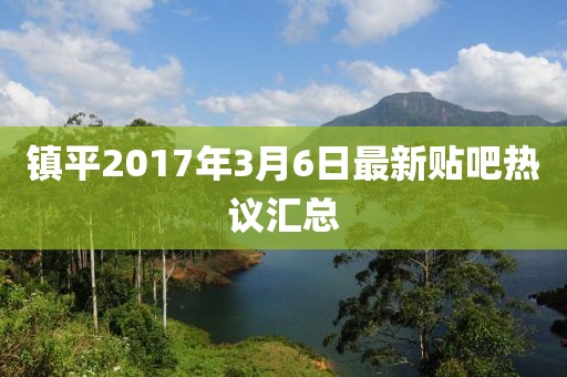 镇平2017年3月6日最新贴吧热议汇总