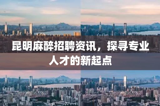 昆明麻醉招聘资讯，探寻专业人才的新起点