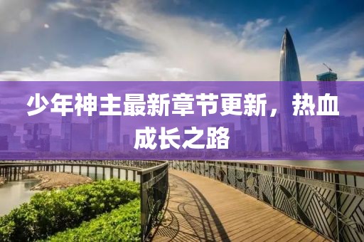 少年神主最新章节更新，热血成长之路