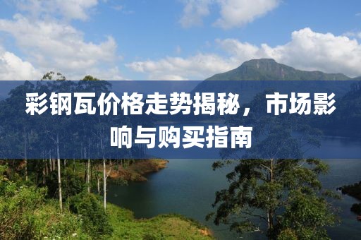 彩钢瓦价格走势揭秘，市场影响与购买指南