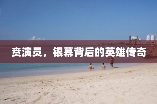 贲演员，银幕背后的英雄传奇