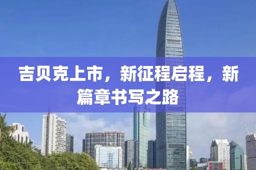 吉贝克上市，新征程启程，新篇章书写之路