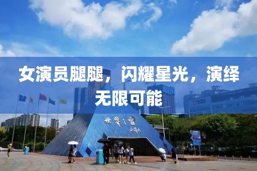 女演员腿腿，闪耀星光，演绎无限可能