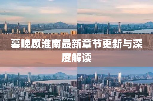 暮晚顾淮南最新章节更新与深度解读