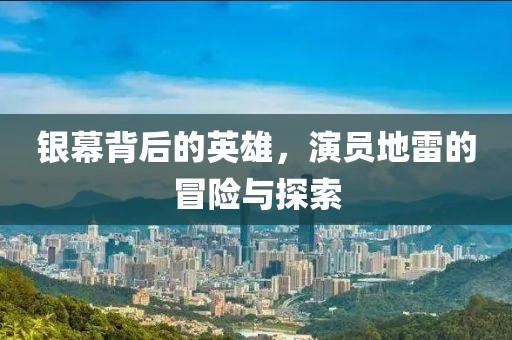 银幕背后的英雄，演员地雷的冒险与探索