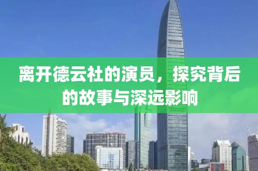 离开德云社的演员，探究背后的故事与深远影响