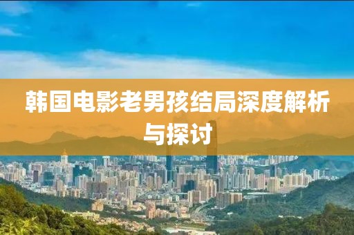 韩国电影老男孩结局深度解析与探讨