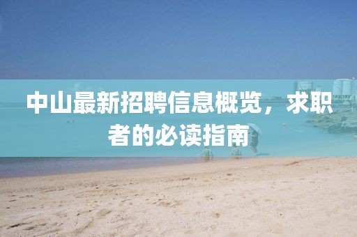 中山最新招聘信息概览，求职者的必读指南