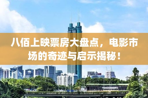 八佰上映票房大盘点，电影市场的奇迹与启示揭秘！