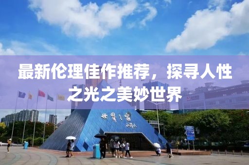 最新伦理佳作推荐，探寻人性之光之美妙世界