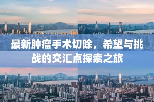 最新肿瘤手术切除，希望与挑战的交汇点探索之旅