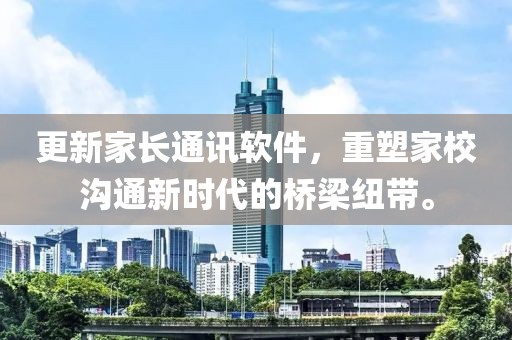 更新家长通讯软件，重塑家校沟通新时代的桥梁纽带。