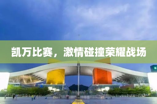 凯万比赛，激情碰撞荣耀战场