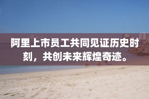 阿里上市员工共同见证历史时刻，共创未来辉煌奇迹。