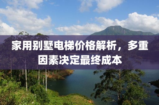 家用别墅电梯价格解析，多重因素决定最终成本