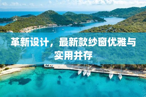 革新设计，最新款纱窗优雅与实用并存