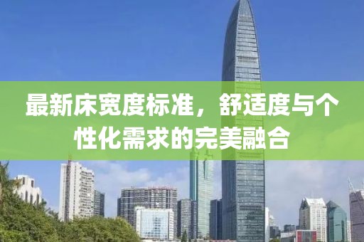 最新床宽度标准，舒适度与个性化需求的完美融合