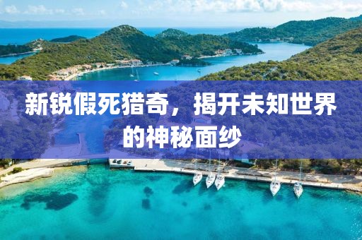 新锐假死猎奇，揭开未知世界的神秘面纱