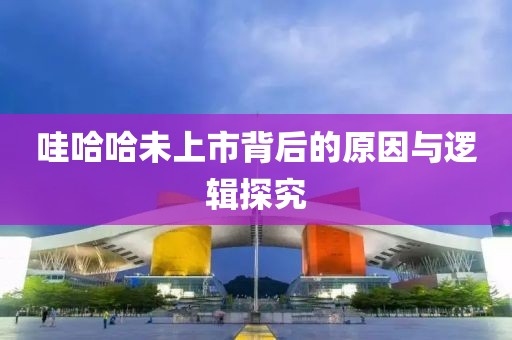 哇哈哈未上市背后的原因与逻辑探究