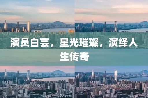 演员白芸，星光璀璨，演绎人生传奇