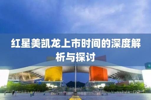 红星美凯龙上市时间的深度解析与探讨