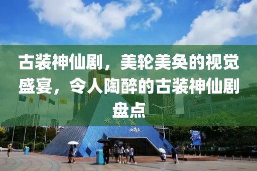 古装神仙剧，美轮美奂的视觉盛宴，令人陶醉的古装神仙剧盘点