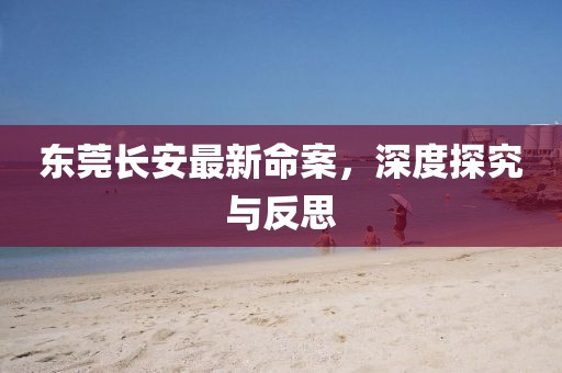 东莞长安最新命案，深度探究与反思
