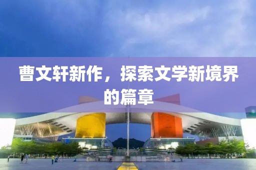 曹文轩新作，探索文学新境界的篇章