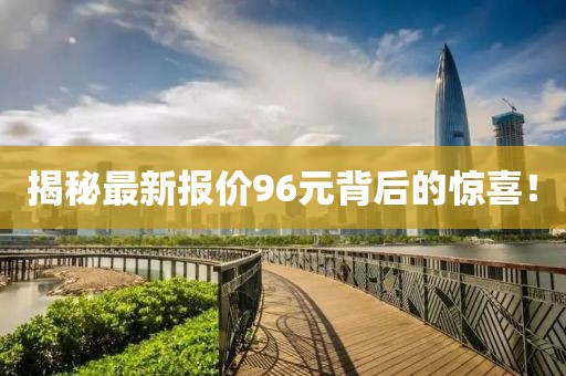 揭秘最新报价96元背后的惊喜！