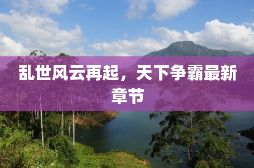 乱世风云再起，天下争霸最新章节