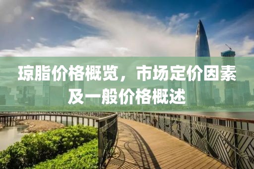 琼脂价格概览，市场定价因素及一般价格概述