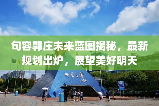 句容郭庄未来蓝图揭秘，最新规划出炉，展望美好明天