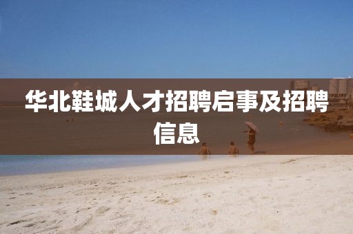 华北鞋城人才招聘启事及招聘信息
