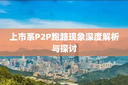 上市系P2P跑路现象深度解析与探讨