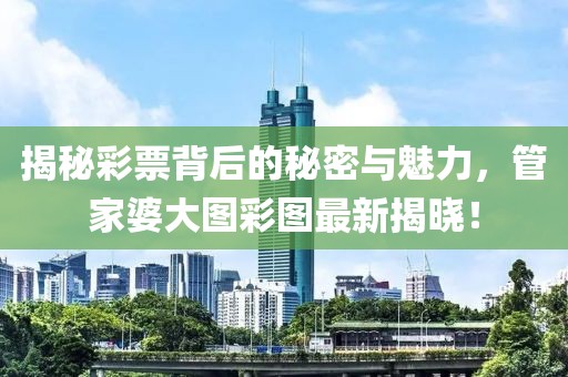 揭秘彩票背后的秘密与魅力，管家婆大图彩图最新揭晓！