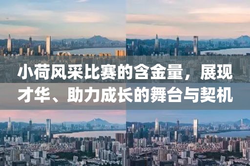 小荷风采比赛的含金量，展现才华、助力成长的舞台与契机