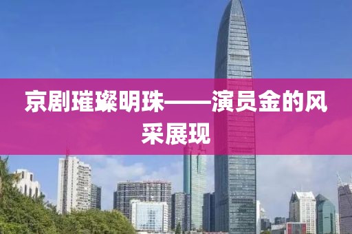 京剧璀璨明珠——演员金的风采展现