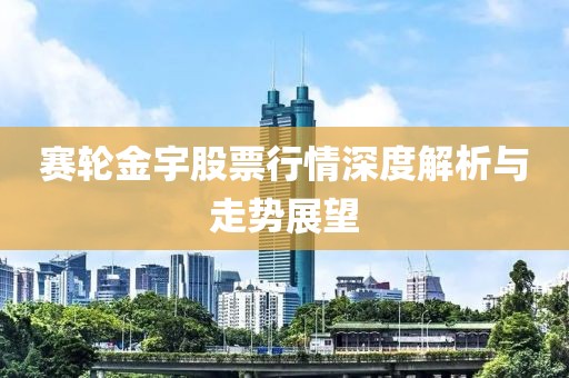 赛轮金宇股票行情深度解析与走势展望