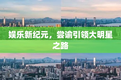 娱乐新纪元，尝谕引领大明星之路
