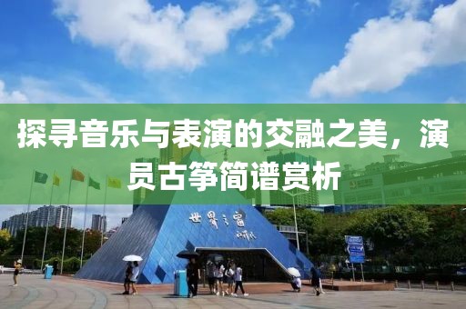 探寻音乐与表演的交融之美，演员古筝简谱赏析