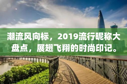 潮流风向标，2019流行昵称大盘点，展翅飞翔的时尚印记。